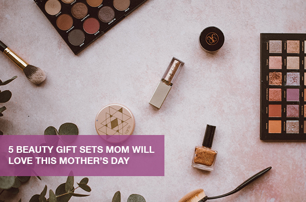 5 Beauty Gift Sets Mom Will Love this Mother’s Day